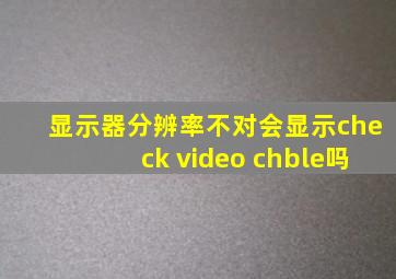 显示器分辨率不对会显示check video chble吗